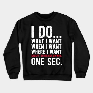 I do what I want when I want where I want except I gotta ask my wife Crewneck Sweatshirt